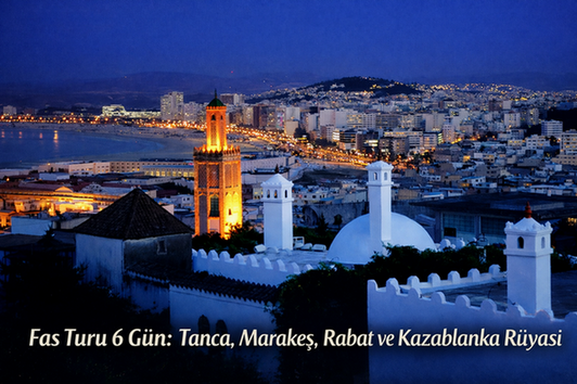 Fas Turu 6 Gün: Tanca, Marakeş, Rabat ve Kazablanka Rüyası